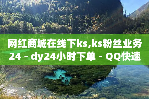 网红商城在线下ks,ks粉丝业务24 - dy24小时下单 - QQ快速点赞-第1张图片-靖非智能科技传媒