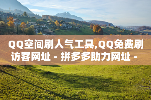 QQ空间刷人气工具,QQ免费刷访客网址 - 拼多多助力网址 - 拼多多700最后的福卡