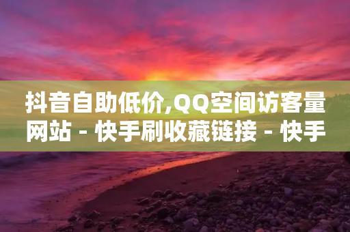 抖音自助低价,QQ空间访客量网站 - 快手刷收藏链接 - 快手一元10000粉不掉-第1张图片-靖非智能科技传媒