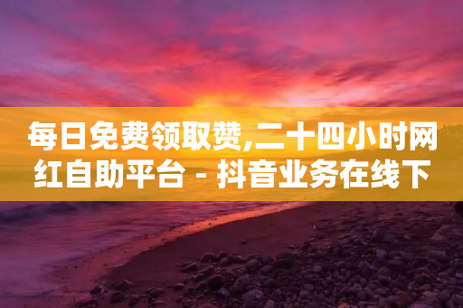 每日免费领取赞,二十四小时网红自助平台 - 抖音业务在线下单秒到账 - 快手全网最低价下单平台