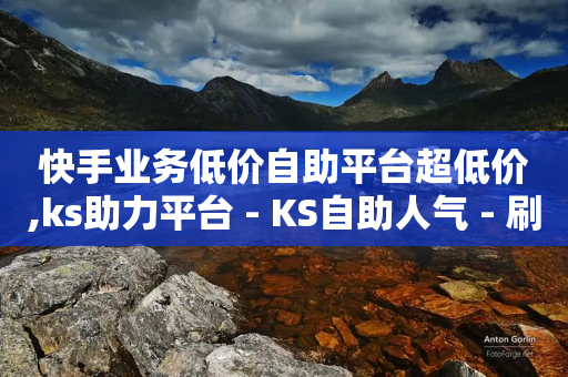 快手业务低价自助平台超低价,ks助力平台 - KS自助人气 - 刷钻卡盟网站官方入口