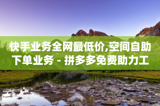 快手业务全网最低价,空间自助下单业务 - 拼多多免费助力工具app - 拼多多邀请几个好友能提现