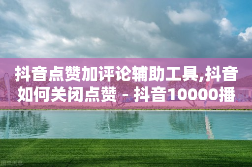 抖音点赞加评论辅助工具,抖音如何关闭点赞 - 抖音10000播放量软件 - ks业务自助下单货源最低价-第1张图片-靖非智能科技传媒