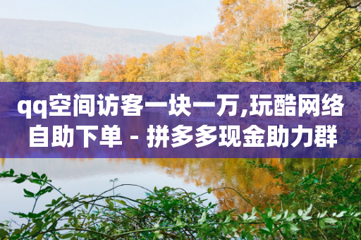 qq空间访客一块一万,玩酷网络自助下单 - 拼多多现金助力群免费群 - 4008822528是拼多多什么电话-第1张图片-靖非智能科技传媒