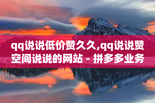 qq说说低价赞久久,qq说说赞空间说说的网站 - 拼多多业务关注下单平台入口链接 - 拼多多50提现截图-第1张图片-靖非智能科技传媒