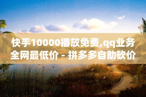 快手10000播放免费,qq业务全网最低价 - 拼多多自助砍价网站 - 砍人网站APP-第1张图片-靖非智能科技传媒