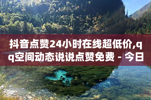 抖音点赞24小时在线超低价,qq空间动态说说点赞免费 - 今日头条号购买渠道 - 如何快速1元100赞-第1张图片-靖非智能科技传媒