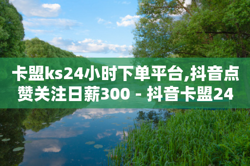 卡盟ks24小时下单平台,抖音点赞关注日薪300 - 抖音卡盟24小时自动发卡平台 - 快手低价业务自助平台软件-第1张图片-靖非智能科技传媒