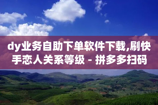 dy业务自助下单软件下载,刷快手恋人关系等级 - 拼多多扫码助力群 - 拼多多助力刷人软件新人教程-第1张图片-靖非智能科技传媒