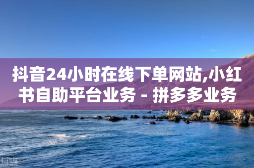 抖音24小时在线下单网站,小红书自助平台业务 - 拼多多业务关注下单平台入口链接 - 拼多多集20个元宝需要几个人