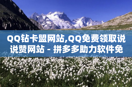 QQ钻卡盟网站,QQ免费领取说说赞网站 - 拼多多助力软件免费 - 拼多多700助力有几个阶段-第1张图片-靖非智能科技传媒