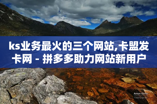 ks业务最火的三个网站,卡盟发卡网 - 拼多多助力网站新用户 - 拼多多最后阶段是什么