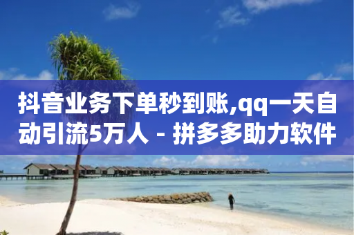 抖音业务下单秒到账,qq一天自动引流5万人 - 拼多多助力软件 - 卡盟24小时自助平台官网-第1张图片-靖非智能科技传媒