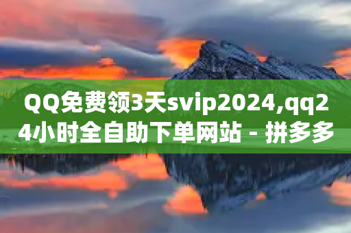 QQ免费领3天svip2024,qq24小时全自助下单网站 - 拼多多怎么刷助力 - 如何给拼多多好友助力