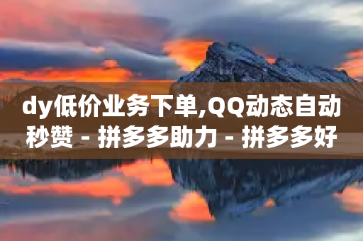 dy低价业务下单,QQ动态自动秒赞 - 拼多多助力 - 拼多多好友助力群怎么找-第1张图片-靖非智能科技传媒