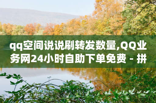 qq空间说说刷转发数量,QQ业务网24小时自助下单免费 - 拼多多黑科技引流推广神器 - 如何起诉拼多多平台和商家