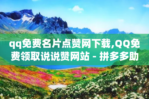 qq免费名片点赞网下载,QQ免费领取说说赞网站 - 拼多多助力一元十刀怎么弄 - 拼多多一件代发货源app-第1张图片-靖非智能科技传媒