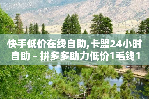 快手低价在线自助,卡盟24小时自助 - 拼多多助力低价1毛钱10个 - 拼多多免费助力网站九千营销