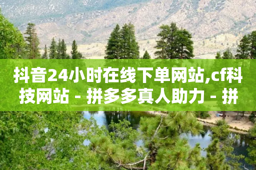 抖音24小时在线下单网站,cf科技网站 - 拼多多真人助力 - 拼多多自动拍单自动退货软件