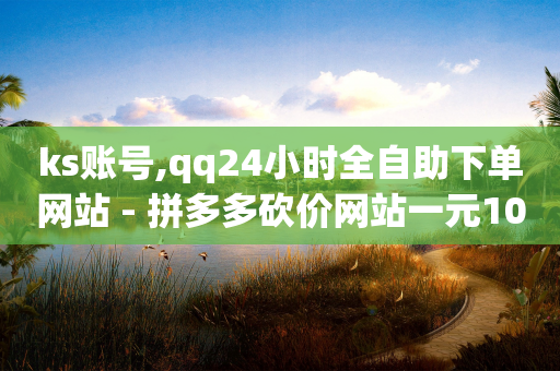 ks账号,qq24小时全自助下单网站 - 拼多多砍价网站一元10刀 - 抖音助力接单平台官网-第1张图片-靖非智能科技传媒