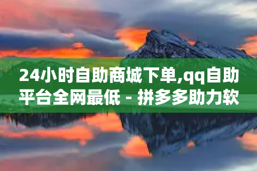 24小时自助商城下单,qq自助平台全网最低 - 拼多多助力软件免费 - pinduoduocom登录入口