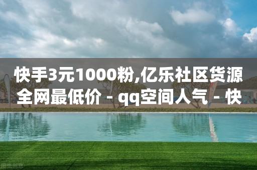 快手3元1000粉,亿乐社区货源全网最低价 - qq空间人气 - 快手真人点赞业务微信支付