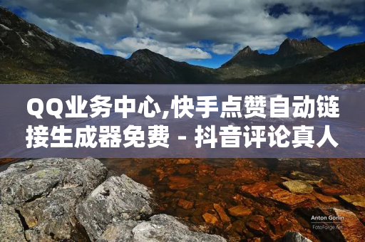 QQ业务中心,快手点赞自动链接生成器免费 - 抖音评论真人下单 - 闲鱼刷我想要软件-第1张图片-靖非智能科技传媒