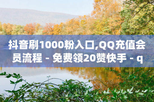 抖音刷1000粉入口,QQ充值会员流程 - 免费领20赞快手 - qq带刷网卡盟