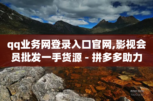 qq业务网登录入口官网,影视会员批发一手货源 - 拼多多助力好用的软件 - 24小时自助下单云小店