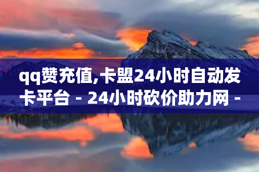 qq赞充值,卡盟24小时自动发卡平台 - 24小时砍价助力网 - 拼多多店铺访客量助手