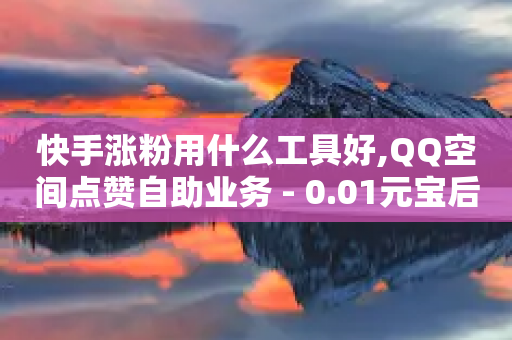 快手涨粉用什么工具好,QQ空间点赞自助业务 - 0.01元宝后还有什么套路 - 史密斯威森刀具官网-第1张图片-靖非智能科技传媒