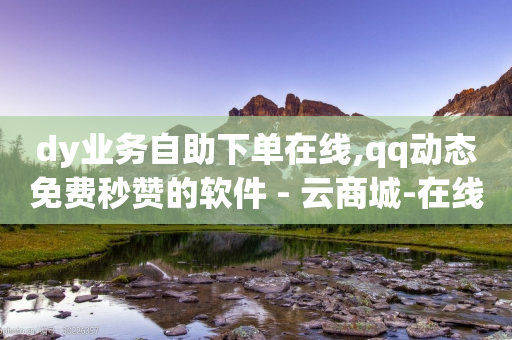 dy业务自助下单在线,qq动态免费秒赞的软件 - 云商城-在线下单 - 拼多多助力群免费2024