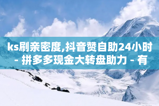 ks刷亲密度,抖音赞自助24小时 - 拼多多现金大转盘助力 - 有什么平台可以挂拼多多助力