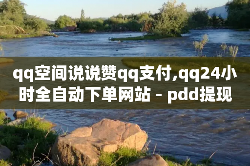 qq空间说说赞qq支付,qq24小时全自动下单网站 - pdd提现700套路最后一步 - 拼多多助力工具2024