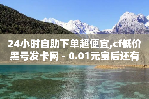 24小时自助下单超便宜,cf低价黑号发卡网 - 0.01元宝后还有什么套路 - 拼多多领取现金活动