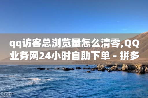 qq访客总浏览量怎么清零,QQ业务网24小时自助下单 - 拼多多助力一元十刀怎么弄 - 拼多多助力平台入口官网登录