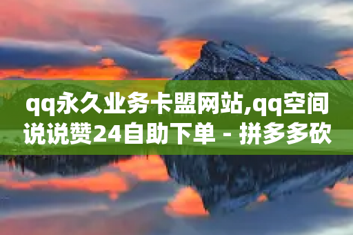 qq永久业务卡盟网站,qq空间说说赞24自助下单 - 拼多多砍价免费拿商品 - 拼多多转盘流程图-第1张图片-靖非智能科技传媒