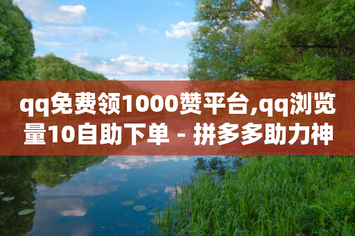 qq免费领1000赞平台,qq浏览量10自助下单 - 拼多多助力神器软件 - 拼多多红包提现诈骗套路