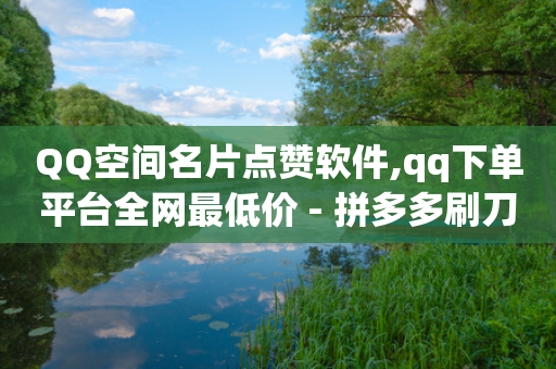 QQ空间名片点赞软件,qq下单平台全网最低价 - 拼多多刷刀软件 - 拼多多给人助力点哪里