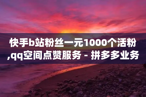 快手b站粉丝一元1000个活粉,qq空间点赞服务 - 拼多多业务自助平台 - 拼多多砍刀助力平台会扣钱吗-第1张图片-靖非智能科技传媒