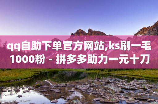 qq自助下单官方网站,ks刷一毛1000粉 - 拼多多助力一元十刀怎么弄 - 现金大转盘提现助力群