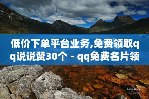 低价下单平台业务,免费领取qq说说赞30个 - qq免费名片领取入口 - 低价qq业务网-第1张图片-靖非智能科技传媒