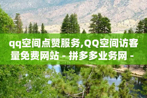 qq空间点赞服务,QQ空间访客量免费网站 - 拼多多业务网 - 手机上拼多多怎么退店流程-第1张图片-靖非智能科技传媒