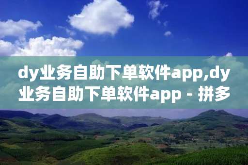 dy业务自助下单软件app,dy业务自助下单软件app - 拼多多1元10刀助力平台 - 电商爆款采集软件-第1张图片-靖非智能科技传媒