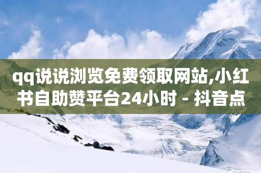 qq说说浏览免费领取网站,小红书自助赞平台24小时 - 抖音点赞自助24小时 - 千叶卡盟