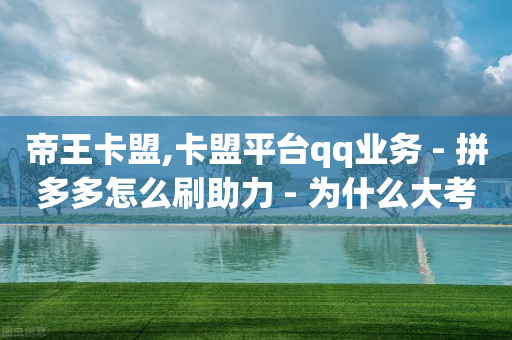 帝王卡盟,卡盟平台qq业务 - 拼多多怎么刷助力 - 为什么大考选择题居多-第1张图片-靖非智能科技传媒