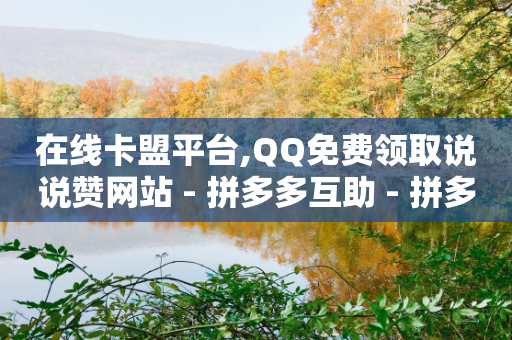 在线卡盟平台,QQ免费领取说说赞网站 - 拼多多互助 - 拼多多拼单返现50有什么套路-第1张图片-靖非智能科技传媒