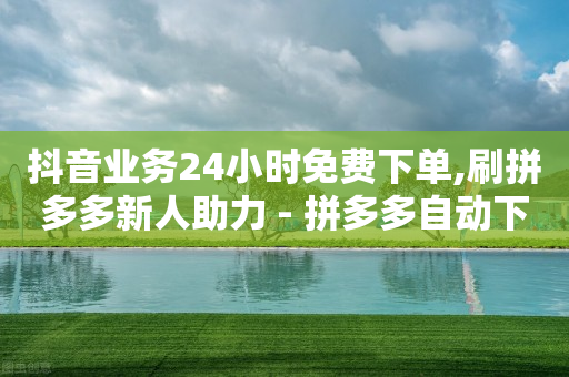 抖音业务24小时免费下单,刷拼多多新人助力 - 拼多多自动下单脚本 - 拼多多700元需要几个人提现-第1张图片-靖非智能科技传媒