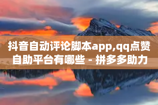 抖音自动评论脚本app,qq点赞自助平台有哪些 - 拼多多助力平台入口 - 拼多多链接诈骗案件