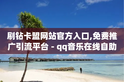 刷钻卡盟网站官方入口,免费推广引流平台 - qq音乐在线自助下单 - 抖音10个赞自助下-第1张图片-靖非智能科技传媒